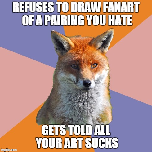 Fanartist Fox | REFUSES TO DRAW FANART OF A PAIRING YOU HATE GETS TOLD ALL YOUR ART SUCKS | image tagged in fuck yea,fanartist fox,memes | made w/ Imgflip meme maker