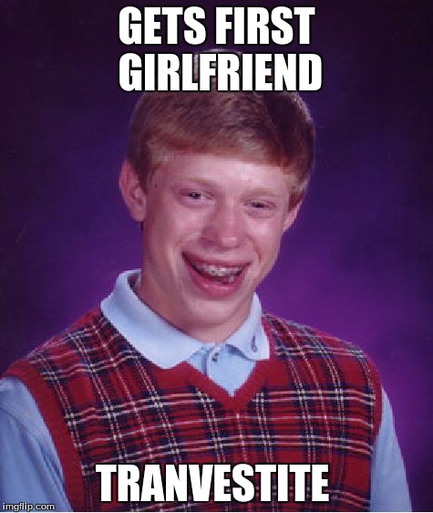 Bad Luck Brian Meme | GETS FIRST GIRLFRIEND TRANVESTITE | image tagged in memes,bad luck brian | made w/ Imgflip meme maker