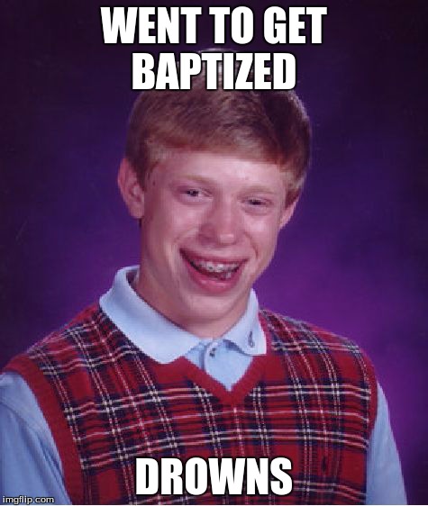Bad Luck Brian Meme | WENT TO GET BAPTIZED DROWNS | image tagged in memes,bad luck brian | made w/ Imgflip meme maker