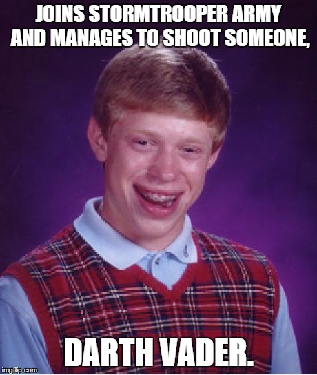 Bad Luck Brian Meme | JOINS STORMTROOPER ARMY AND MANAGES TO SHOOT SOMEONE, DARTH VADER. | image tagged in memes,bad luck brian | made w/ Imgflip meme maker
