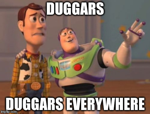 'Duggar' is now a verb | DUGGARS DUGGARS EVERYWHERE | image tagged in memes,duggar,hypocrisy,crime,victim,x x everywhere | made w/ Imgflip meme maker