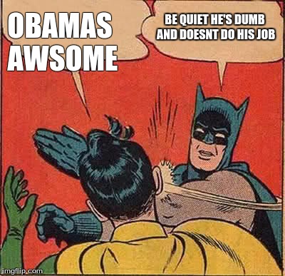 Batman Slapping Robin Meme | BE QUIET HE'S DUMB AND DOESNT DO HIS JOB OBAMAS AWSOME | image tagged in memes,batman slapping robin | made w/ Imgflip meme maker