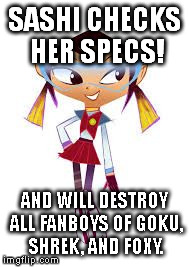 SASHI CHECKS HER SPECS! AND WILL DESTROY ALL FANBOYS OF GOKU, SHREK, AND FOXY. | image tagged in sashi | made w/ Imgflip meme maker