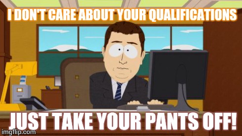 Aaaaand Its Gone | I DON'T CARE ABOUT YOUR QUALIFICATIONS JUST TAKE YOUR PANTS OFF! | image tagged in memes,aaaaand its gone | made w/ Imgflip meme maker