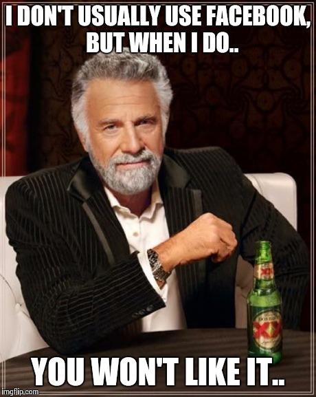 The Most Interesting Man In The World Meme | I DON'T USUALLY USE FACEBOOK,  BUT WHEN I DO.. YOU WON'T LIKE IT.. | image tagged in memes,the most interesting man in the world | made w/ Imgflip meme maker