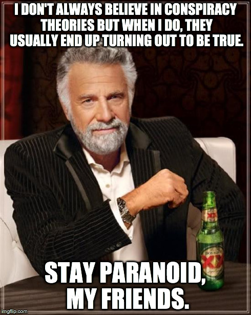 The Most Interesting Man In The World | I DON'T ALWAYS BELIEVE IN CONSPIRACY THEORIES BUT WHEN I DO, THEY USUALLY END UP TURNING OUT TO BE TRUE. STAY PARANOID, MY FRIENDS. | image tagged in memes,the most interesting man in the world | made w/ Imgflip meme maker