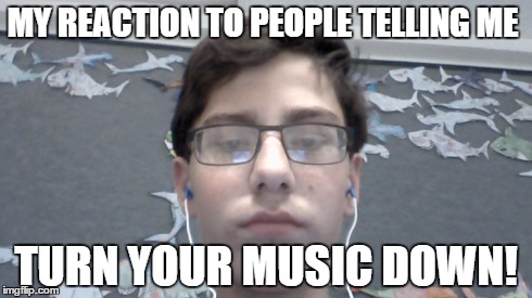 that reaction | MY REACTION TO PEOPLE TELLING ME TURN YOUR MUSIC DOWN! | image tagged in dont give a fk,they told me but i didn't listen,yep i dont care | made w/ Imgflip meme maker