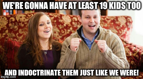 Keep on duggin' | WE'RE GONNA HAVE AT LEAST 19 KIDS TOO AND INDOCTRINATE THEM JUST LIKE WE WERE! | image tagged in josh duggar,indoctrinate,pedophile,christians,religious | made w/ Imgflip meme maker