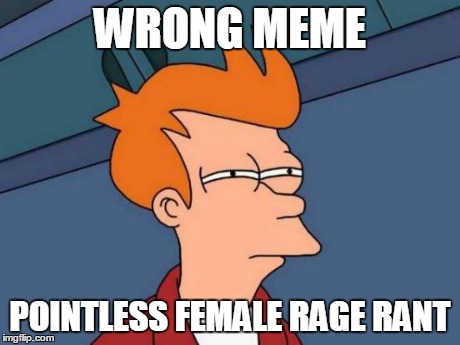 Futurama Fry Meme | WRONG MEME POINTLESS FEMALE RAGE RANT | image tagged in memes,futurama fry | made w/ Imgflip meme maker