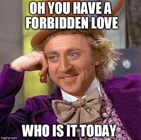 Creepy Condescending Wonka | OH YOU HAVE A FORBIDDEN LOVE WHO IS IT TODAY | image tagged in memes,creepy condescending wonka | made w/ Imgflip meme maker