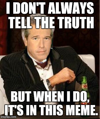 Brian Williams Most Interesting Man | I DON'T ALWAYS TELL THE TRUTH BUT WHEN I DO, IT'S IN THIS MEME. | image tagged in brian williams most interesting man | made w/ Imgflip meme maker