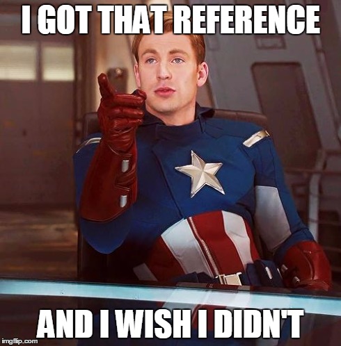 Capitain America Reference | I GOT THAT REFERENCE AND I WISH I DIDN'T | image tagged in capitain america reference,AdviceAnimals | made w/ Imgflip meme maker