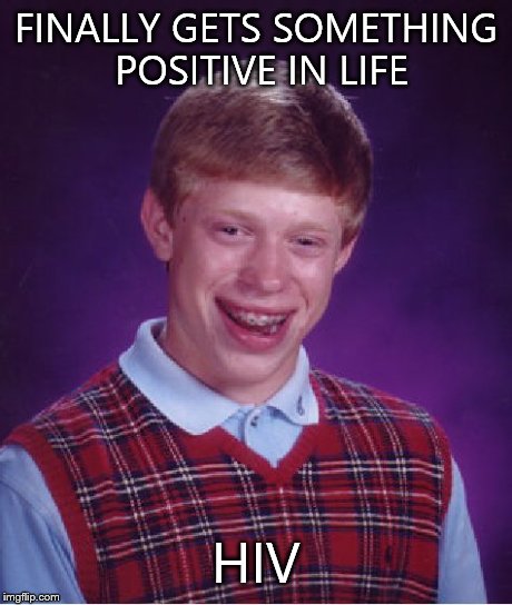 Bad Luck Brian | FINALLY GETS SOMETHING POSITIVE IN LIFE HIV | image tagged in memes,bad luck brian | made w/ Imgflip meme maker