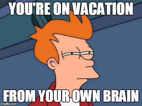 Futurama Fry Meme | YOU'RE ON VACATION FROM YOUR OWN BRAIN | image tagged in memes,futurama fry | made w/ Imgflip meme maker