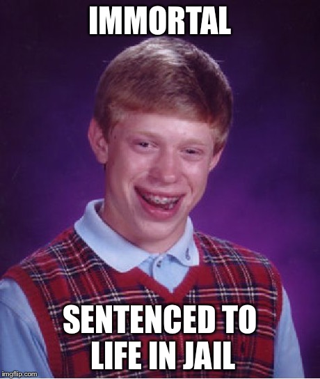 Bad Luck Brian | IMMORTAL SENTENCED TO LIFE IN JAIL | image tagged in memes,bad luck brian | made w/ Imgflip meme maker