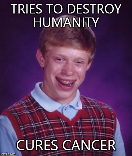 Bad Luck Brian | TRIES TO DESTROY HUMANITY CURES CANCER | image tagged in memes,bad luck brian | made w/ Imgflip meme maker