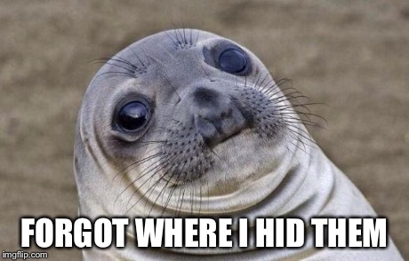 Awkward Moment Sealion Meme | FORGOT WHERE I HID THEM | image tagged in memes,awkward moment sealion | made w/ Imgflip meme maker