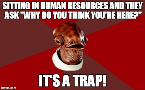 I plead the 5th amendment as to not incriminate myself.  | SITTING IN HUMAN RESOURCES AND THEY ASK "WHY DO YOU THINK YOU'RE HERE?" IT'S A TRAP! | image tagged in memes,admiral ackbar relationship expert | made w/ Imgflip meme maker