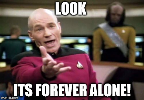 Picard Wtf Meme | LOOK ITS FOREVER ALONE! | image tagged in memes,picard wtf | made w/ Imgflip meme maker