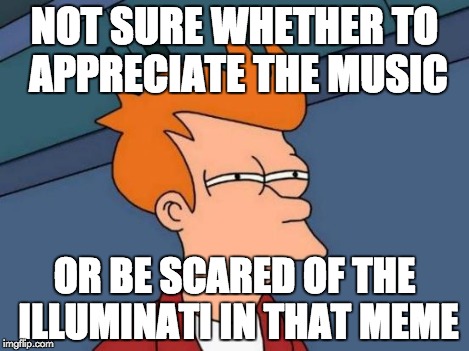 Futurama Fry Meme | NOT SURE WHETHER TO APPRECIATE THE MUSIC OR BE SCARED OF THE ILLUMINATI IN THAT MEME | image tagged in memes,futurama fry | made w/ Imgflip meme maker