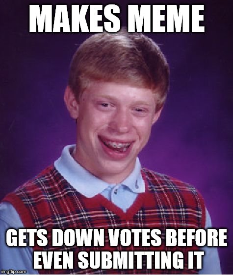 Bad Luck Brian | MAKES MEME GETS DOWN VOTES BEFORE EVEN SUBMITTING IT | image tagged in memes,bad luck brian | made w/ Imgflip meme maker