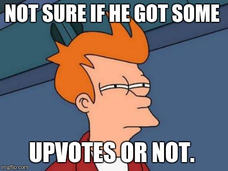 Futurama Fry Meme | NOT SURE IF HE GOT SOME UPVOTES OR NOT. | image tagged in memes,futurama fry | made w/ Imgflip meme maker