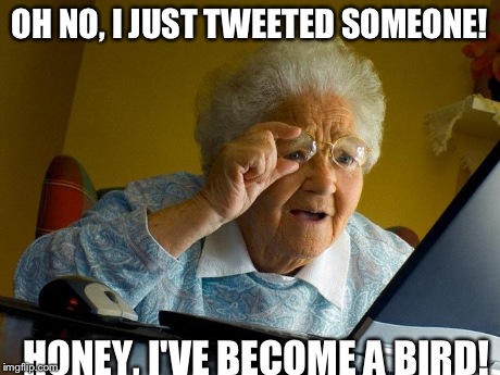 Grandma Finds The Internet | OH NO, I JUST TWEETED SOMEONE! HONEY, I'VE BECOME A BIRD! | image tagged in memes,grandma finds the internet | made w/ Imgflip meme maker