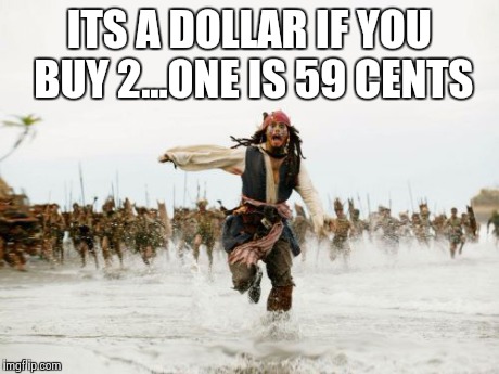 Jack Sparrow Being Chased | ITS A DOLLAR IF YOU BUY 2...ONE IS 59 CENTS | image tagged in memes,jack sparrow being chased | made w/ Imgflip meme maker