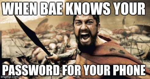 Sparta Leonidas Meme | WHEN BAE KNOWS YOUR PASSWORD FOR YOUR PHONE | image tagged in memes,sparta leonidas | made w/ Imgflip meme maker