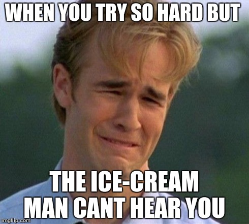 1990s First World Problems | WHEN YOU TRY SO HARD BUT THE ICE-CREAM MAN CANT HEAR YOU | image tagged in memes,1990s first world problems | made w/ Imgflip meme maker