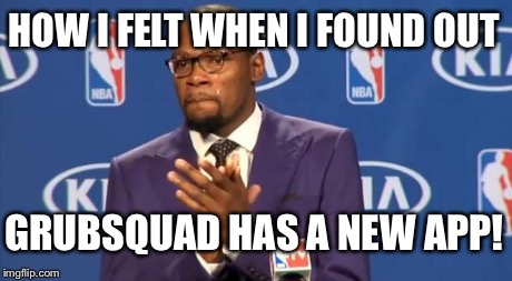 You The Real MVP | HOW I FELT WHEN I FOUND OUT GRUBSQUAD HAS A NEW APP! | image tagged in memes,you the real mvp | made w/ Imgflip meme maker