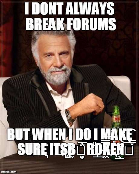 The Most Interesting Man In The World | I DONT ALWAYS BREAK FORUMS BUT WHEN I DO I M̶Ạ̃K͜͡E͇͓ SUR̃E͉ ̈́ÌTS҉̺B̰͉ͣ҉͙̜̠̦͈̓ͤ͑͒̅̈Rͧ͟ǪK̴͍̼͕͈̓ͭͮ́̀̿͑́ͫͥ̕̕E҉N̲̖͚̑ͪ̚͢͞͡ | image tagged in memes,the most interesting man in the world | made w/ Imgflip meme maker