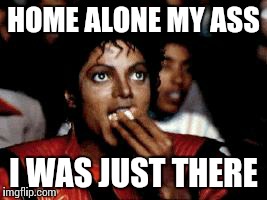 Shhhhhh..!!! | HOME ALONE MY ASS I WAS JUST THERE | image tagged in michael jackson eating popcorn,home alone,michael jackson popcorn | made w/ Imgflip meme maker