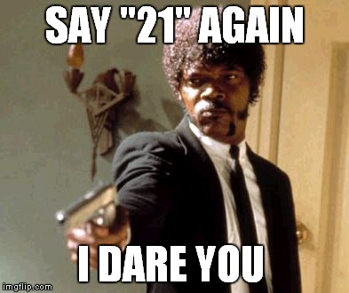 Say That Again I Dare You | SAY "21" AGAIN I DARE YOU | image tagged in memes,say that again i dare you | made w/ Imgflip meme maker