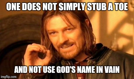 One Does Not Simply Meme | ONE DOES NOT SIMPLY STUB A TOE AND NOT USE GOD'S NAME IN VAIN | image tagged in memes,one does not simply | made w/ Imgflip meme maker