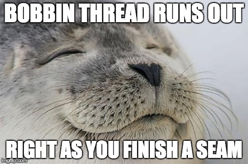 Satisfied Seal Meme | BOBBIN THREAD RUNS OUT RIGHT AS YOU FINISH A SEAM | image tagged in memes,satisfied seal,sewing | made w/ Imgflip meme maker