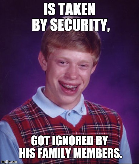 Bad Luck Brian Meme | IS TAKEN BY SECURITY, GOT IGNORED BY HIS FAMILY MEMBERS. | image tagged in memes,bad luck brian | made w/ Imgflip meme maker