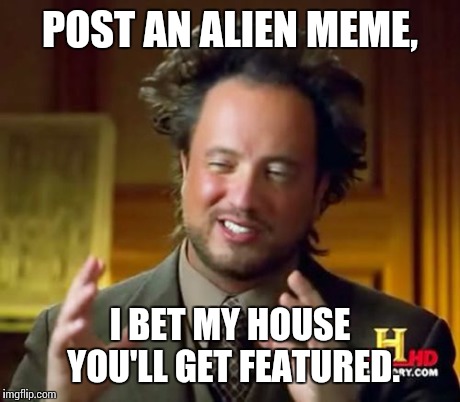 Ancient Aliens Meme | POST AN ALIEN MEME, I BET MY HOUSE YOU'LL GET FEATURED. | image tagged in memes,ancient aliens | made w/ Imgflip meme maker