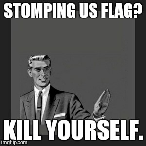 Kill Yourself Guy Meme | STOMPING US FLAG? KILL YOURSELF. | image tagged in memes,kill yourself guy | made w/ Imgflip meme maker