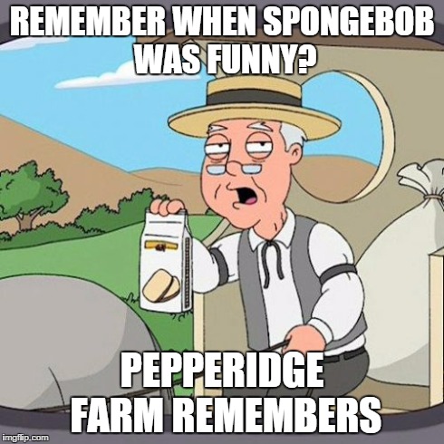 Pepperidge Farm Remembers Meme | REMEMBER WHEN SPONGEBOB WAS FUNNY? PEPPERIDGE FARM REMEMBERS | image tagged in memes,pepperidge farm remembers | made w/ Imgflip meme maker