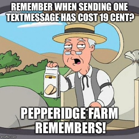 Pepperidge Farm Remembers | REMEMBER WHEN SENDING ONE TEXTMESSAGE HAS COST 19 CENT? PEPPERIDGE FARM REMEMBERS! | image tagged in memes,pepperidge farm remembers | made w/ Imgflip meme maker