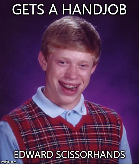 Bad Luck Brian | GETS A HANDJOB EDWARD SCISSORHANDS | image tagged in memes,bad luck brian | made w/ Imgflip meme maker