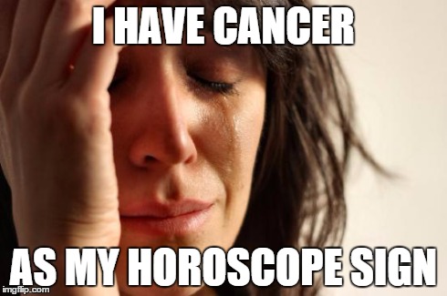 First World Problems Meme | I HAVE CANCER AS MY HOROSCOPE SIGN | image tagged in memes,first world problems,sad face | made w/ Imgflip meme maker