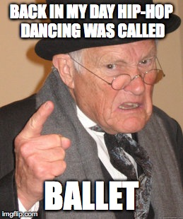 Back In My Day | BACK IN MY DAY HIP-HOP DANCING WAS CALLED BALLET | image tagged in memes,back in my day | made w/ Imgflip meme maker