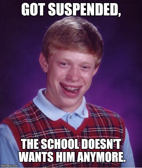 Bad Luck Brian Meme | GOT SUSPENDED, THE SCHOOL DOESN'T WANTS HIM ANYMORE. | image tagged in memes,bad luck brian | made w/ Imgflip meme maker