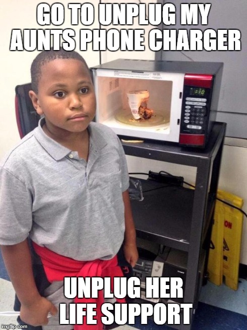 black kid microwave | GO TO UNPLUG MY AUNTS PHONE CHARGER UNPLUG HER LIFE SUPPORT | image tagged in black kid microwave | made w/ Imgflip meme maker