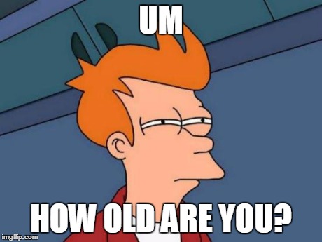 Futurama Fry Meme | UM HOW OLD ARE YOU? | image tagged in memes,futurama fry | made w/ Imgflip meme maker