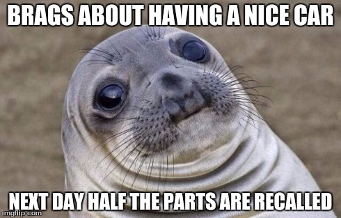 Awkward Moment Sealion Meme | BRAGS ABOUT HAVING A NICE CAR NEXT DAY HALF THE PARTS ARE RECALLED | image tagged in memes,awkward moment sealion | made w/ Imgflip meme maker