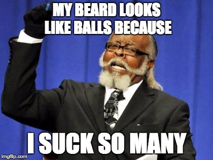 Too Damn High Meme | MY BEARD LOOKS LIKE BALLS BECAUSE I SUCK SO MANY | image tagged in memes,too damn high | made w/ Imgflip meme maker