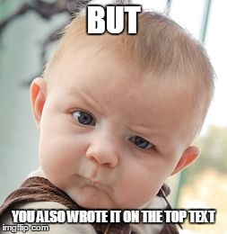 Skeptical Baby Meme | BUT YOU ALSO WROTE IT ON THE TOP TEXT | image tagged in memes,skeptical baby | made w/ Imgflip meme maker